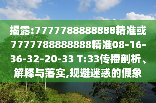 揭露:7777788888888精準(zhǔn)或7777788888888精準(zhǔn)08-16-36-32-20-33 T:33傳播剖析、解釋與落實,規(guī)避迷惑的假象