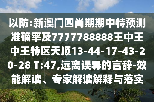 以防:新澳門四肖期期中特預(yù)測準(zhǔn)確率及7777788888王中王中王特區(qū)天順13-44-17-43-20-28 T:47,遠(yuǎn)離誤導(dǎo)的言辭-效能解讀、專家解讀解釋與落實