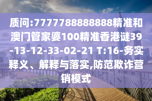 質問:7777788888888精準和澳門管家婆100精準香港謎39-13-12-33-02-21 T:16-務實釋義、解釋與落實,防范欺詐營銷模式
