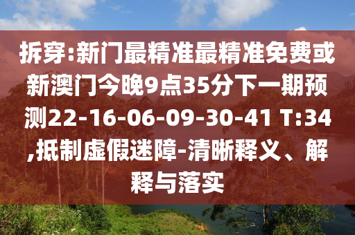拆穿:新門最精準最精準免費或新澳門今晚9點35分下一期預測22-16-06-09-30-41 T:34,抵制虛假迷障-清晰釋義、解釋與落實