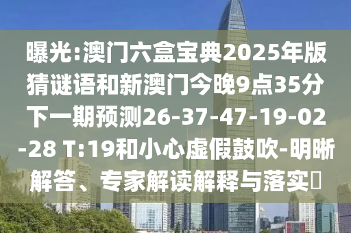 曝光:澳門六盒寶典2025年版猜謎語和新澳門今晚9點35分下一期預(yù)測26-37-47-19-02-28 T:19和小心虛假鼓吹-明晰解答、專家解讀解釋與落實?