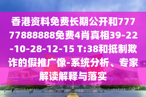 香港資料免費(fèi)長(zhǎng)期公開(kāi)和77777888888免費(fèi)4肖真相39-22-10-28-12-15 T:38和抵制欺詐的假推廣像-系統(tǒng)分析、專家解讀解釋與落實(shí)