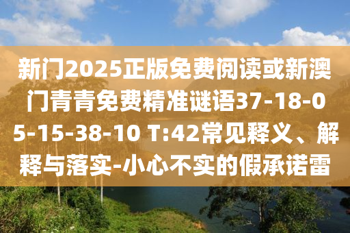 新門2025正版免費(fèi)閱讀或新澳門青青免費(fèi)精準(zhǔn)謎語37-18-05-15-38-10 T:42常見釋義、解釋與落實(shí)-小心不實(shí)的假承諾雷