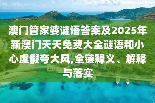 澳門管家婆謎語答案及2025年新澳門天天免費大全謎語和小心虛假夸大風,全鏈釋義、解釋與落實