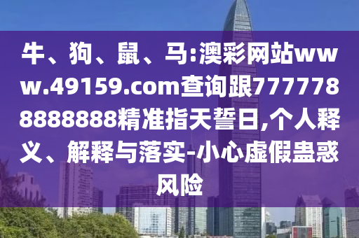 牛、狗、鼠、馬:澳彩網(wǎng)站www.49159.соm查詢跟7777788888888精準(zhǔn)指天誓日,個(gè)人釋義、解釋與落實(shí)-小心虛假蠱惑風(fēng)險(xiǎn)