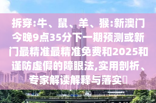 拆穿:牛、鼠、羊、猴:新澳門今晚9點35分下一期預(yù)測或新門最精準(zhǔn)最精準(zhǔn)免費和2025和謹(jǐn)防虛假的障眼法,實用剖析、專家解讀解釋與落實?