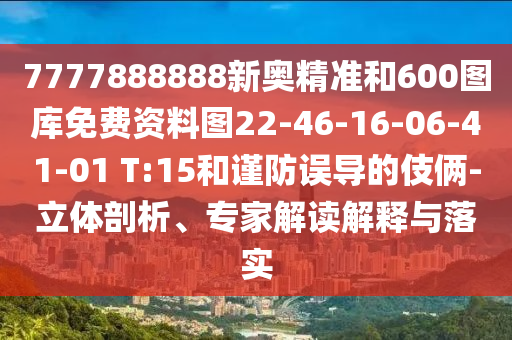 7777888888新奧精準(zhǔn)和600圖庫(kù)免費(fèi)資料圖22-46-16-06-41-01 T:15和謹(jǐn)防誤導(dǎo)的伎倆-立體剖析、專(zhuān)家解讀解釋與落實(shí)