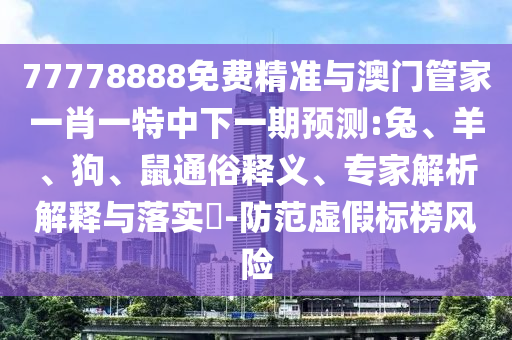 77778888免費(fèi)精準(zhǔn)與澳門管家一肖一特中下一期預(yù)測:兔、羊、狗、鼠通俗釋義、專家解析解釋與落實(shí)?-防范虛假標(biāo)榜風(fēng)險(xiǎn)