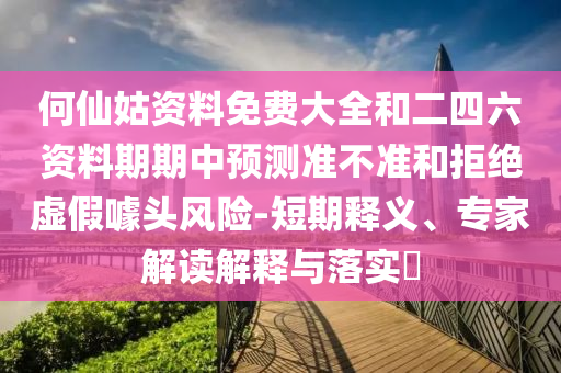 何仙姑資料免費大全和二四六資料期期中預(yù)測準(zhǔn)不準(zhǔn)和拒絕虛假噱頭風(fēng)險-短期釋義、專家解讀解釋與落實?