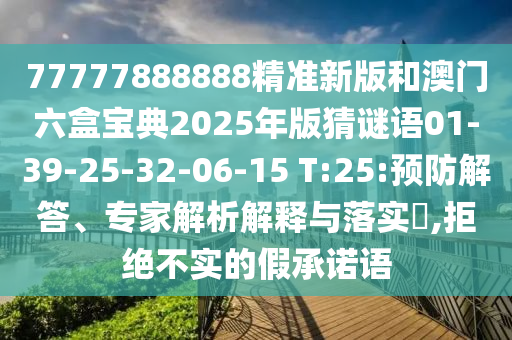 77777888888精準新版和澳門六盒寶典2025年版猜謎語01-39-25-32-06-15 T:25:預防解答、專家解析解釋與落實?,拒絕不實的假承諾語