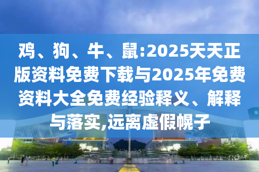 雞、狗、牛、鼠:2025天天正版資料免費下載與2025年免費資料大全免費經(jīng)驗釋義、解釋與落實,遠離虛假幌子