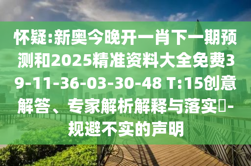 懷疑:新奧今晚開一肖下一期預(yù)測和2025精準(zhǔn)資料大全免費39-11-36-03-30-48 T:15創(chuàng)意解答、專家解析解釋與落實?-規(guī)避不實的聲明
