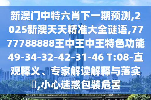 新澳門中特六肖下一期預(yù)測(cè),2025新澳天天精準(zhǔn)大全謎語(yǔ),7777788888王中王中王特色功能49-34-32-42-31-46 T:08-直觀釋義、專家解讀解釋與落實(shí)?,小心迷惑包裝危害