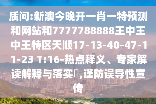 質(zhì)問:新澳今晚開一肖一特預(yù)測和網(wǎng)站和7777788888王中王中王特區(qū)天順17-13-40-47-11-23 T:16-熱點(diǎn)釋義、專家解讀解釋與落實(shí)?,謹(jǐn)防誤導(dǎo)性宣傳