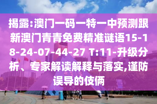 揭露:澳門一碼一特一中預(yù)測跟新澳門青青免費精準謎語15-18-24-07-44-27 T:11-升級分析、專家解讀解釋與落實,謹防誤導(dǎo)的伎倆