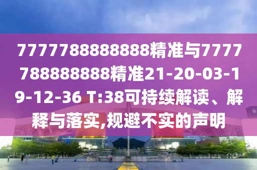 7777788888888精準(zhǔn)與7777788888888精準(zhǔn)21-20-03-19-12-36 T:38可持續(xù)解讀、解釋與落實(shí),規(guī)避不實(shí)的聲明