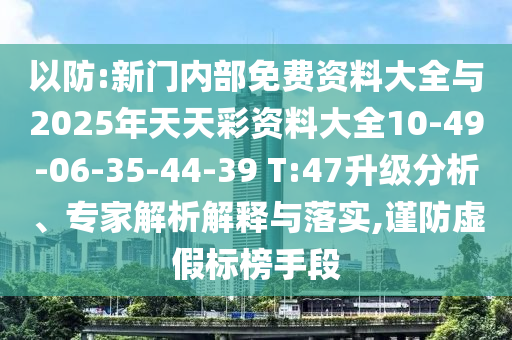 以防:新門內(nèi)部免費(fèi)資料大全與2025年天天彩資料大全10-49-06-35-44-39 T:47升級(jí)分析、專家解析解釋與落實(shí),謹(jǐn)防虛假標(biāo)榜手段