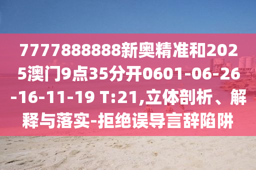 7777888888新奧精準(zhǔn)和2025澳門9點35分開0601-06-26-16-11-19 T:21,立體剖析、解釋與落實-拒絕誤導(dǎo)言辭陷阱