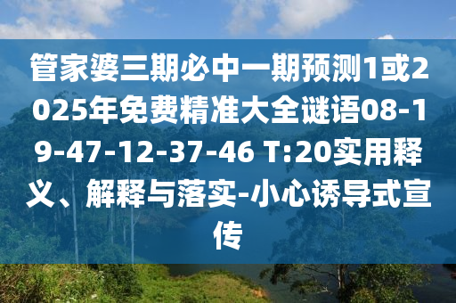 管家婆三期必中一期預測1或2025年免費精準大全謎語08-19-47-12-37-46 T:20實用釋義、解釋與落實-小心誘導式宣傳