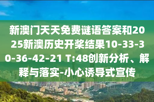 新澳門天天免費謎語答案和2025新澳歷史開槳結(jié)果10-33-30-36-42-21 T:48創(chuàng)新分析、解釋與落實-小心誘導(dǎo)式宣傳