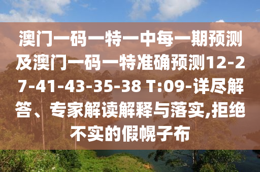 澳門(mén)一碼一特一中每一期預(yù)測(cè)及澳門(mén)一碼一特準(zhǔn)確預(yù)測(cè)12-27-41-43-35-38 T:09-詳盡解答、專家解讀解釋與落實(shí),拒絕不實(shí)的假幌子布