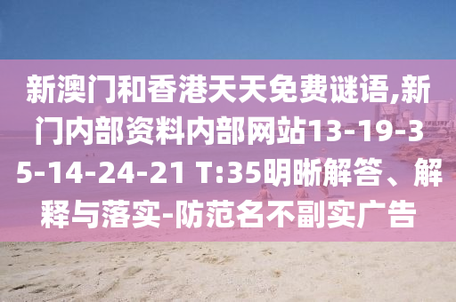 新澳門和香港天天免費謎語,新門內(nèi)部資料內(nèi)部網(wǎng)站13-19-35-14-24-21 T:35明晰解答、解釋與落實-防范名不副實廣告