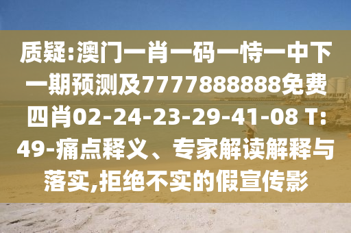 質(zhì)疑:澳門一肖一碼一恃一中下一期預(yù)測(cè)及7777888888免費(fèi)四肖02-24-23-29-41-08 T:49-痛點(diǎn)釋義、專家解讀解釋與落實(shí),拒絕不實(shí)的假宣傳影