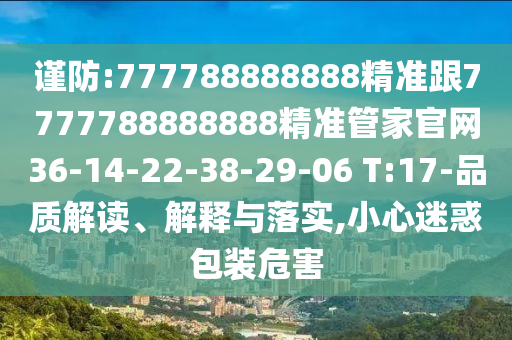 謹(jǐn)防:777788888888精準(zhǔn)跟7777788888888精準(zhǔn)管家官網(wǎng)36-14-22-38-29-06 T:17-品質(zhì)解讀、解釋與落實(shí),小心迷惑包裝危害