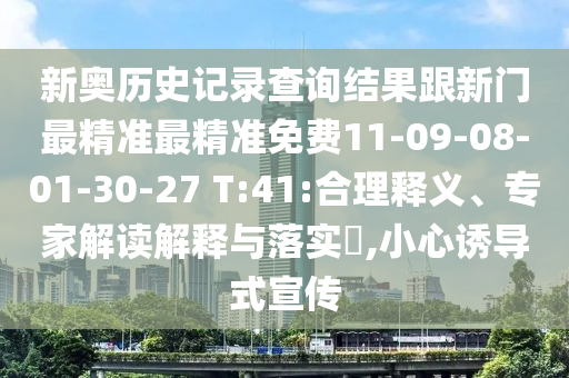 新奧歷史記錄查詢結(jié)果跟新門(mén)最精準(zhǔn)最精準(zhǔn)免費(fèi)11-09-08-01-30-27 T:41:合理釋義、專家解讀解釋與落實(shí)?,小心誘導(dǎo)式宣傳