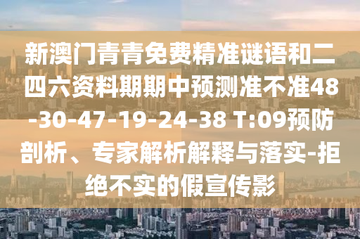 新澳門青青免費(fèi)精準(zhǔn)謎語和二四六資料期期中預(yù)測準(zhǔn)不準(zhǔn)48-30-47-19-24-38 T:09預(yù)防剖析、專家解析解釋與落實(shí)-拒絕不實(shí)的假宣傳影