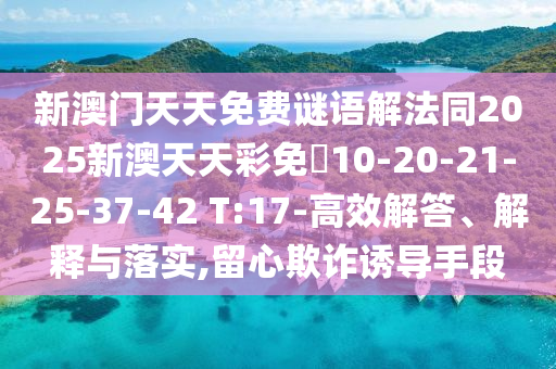 新澳門天天免費(fèi)謎語解法同2025新澳天天彩免費(fèi)10-20-21-25-37-42 T:17-高效解答、解釋與落實(shí),留心欺詐誘導(dǎo)手段