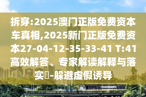 拆穿:2025澳門正版免費資本車真相,2025新門正版免費資本27-04-12-35-33-41 T:41高效解答、專家解讀解釋與落實?-躲避虛假誘導