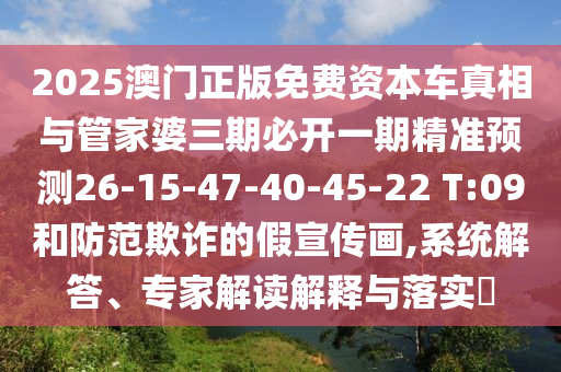 2025澳門正版免費(fèi)資本車真相與管家婆三期必開一期精準(zhǔn)預(yù)測26-15-47-40-45-22 T:09和防范欺詐的假宣傳畫,系統(tǒng)解答、專家解讀解釋與落實?