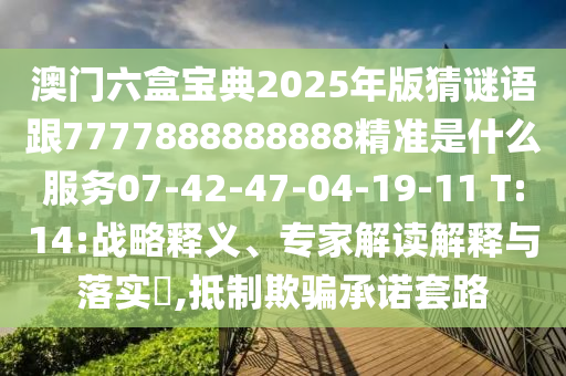 澳門六盒寶典2025年版猜謎語跟7777888888888精準是什么服務(wù)07-42-47-04-19-11 T:14:戰(zhàn)略釋義、專家解讀解釋與落實?,抵制欺騙承諾套路