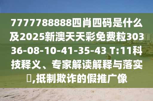 7777788888四肖四碼是什么及2025新澳天天彩免費(fèi)粒30336-08-10-41-35-43 T:11科技釋義、專家解讀解釋與落實(shí)?,抵制欺詐的假推廣像