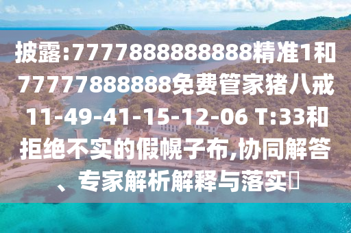 披露:7777888888888精準(zhǔn)1和77777888888免費(fèi)管家豬八戒11-49-41-15-12-06 T:33和拒絕不實(shí)的假幌子布,協(xié)同解答、專家解析解釋與落實(shí)?