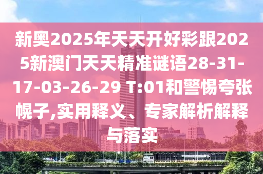 新奧2025年天天開好彩跟2025新澳門天天精準(zhǔn)謎語28-31-17-03-26-29 T:01和警惕夸張幌子,實用釋義、專家解析解釋與落實