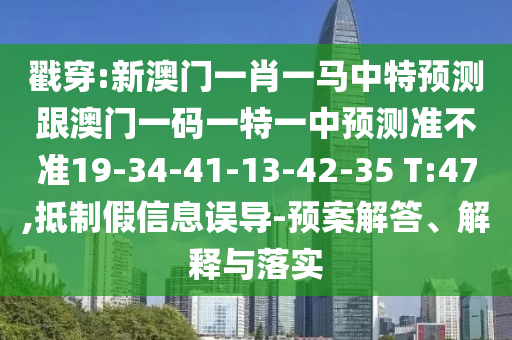 戳穿:新澳門一肖一馬中特預測跟澳門一碼一特一中預測準不準19-34-41-13-42-35 T:47,抵制假信息誤導-預案解答、解釋與落實