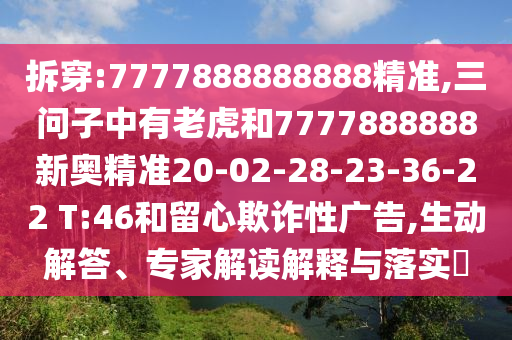 拆穿:7777888888888精準(zhǔn),三問(wèn)子中有老虎和7777888888新奧精準(zhǔn)20-02-28-23-36-22 T:46和留心欺詐性廣告,生動(dòng)解答、專(zhuān)家解讀解釋與落實(shí)?